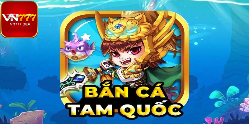 Bắn cá Tam Quốc online – Tựa game hót hòn họt cho anh em